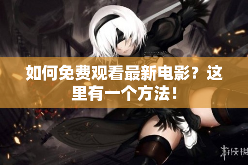 如何免费观看最新电影？这里有一个方法！