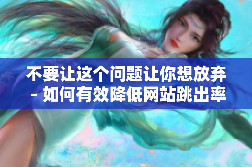 不要让这个问题让你想放弃 - 如何有效降低网站跳出率