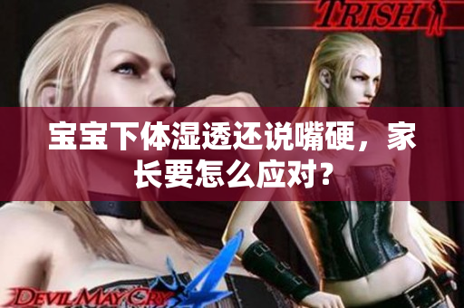 宝宝下体湿透还说嘴硬，家长要怎么应对？