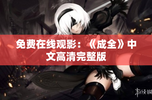 免费在线观影：《成全》中文高清完整版
