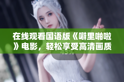 在线观看国语版《噼里啪啦》电影，轻松享受高清画质