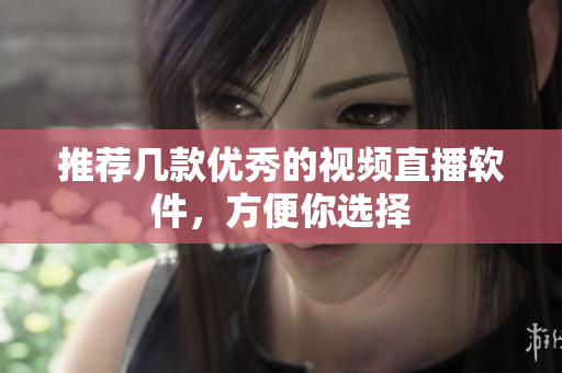 推荐几款优秀的视频直播软件，方便你选择