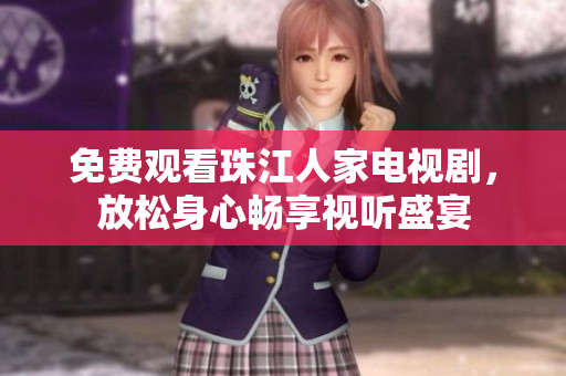 免费观看珠江人家电视剧，放松身心畅享视听盛宴