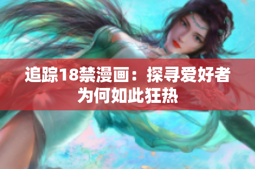 追踪18禁漫画：探寻爱好者为何如此狂热