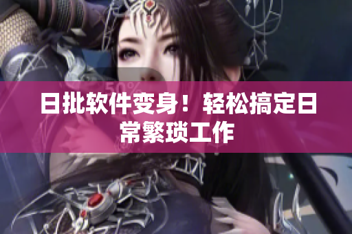 日批软件变身！轻松搞定日常繁琐工作