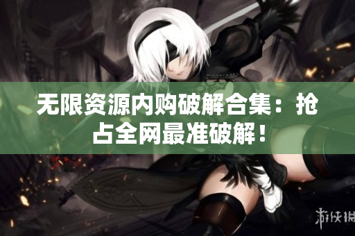 无限资源内购破解合集：抢占全网最准破解！