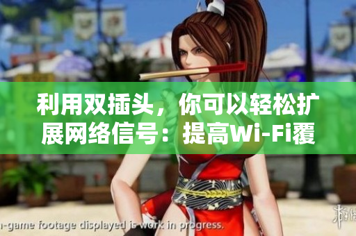 利用双插头，你可以轻松扩展网络信号：提高Wi-Fi覆盖范围