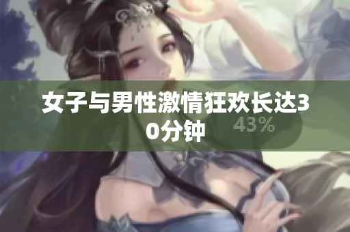 女子与男性激情狂欢长达30分钟