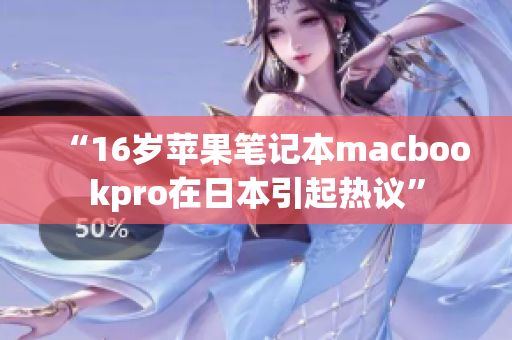 “16岁苹果笔记本macbookpro在日本引起热议”
