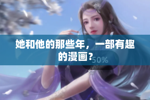 她和他的那些年，一部有趣的漫画？