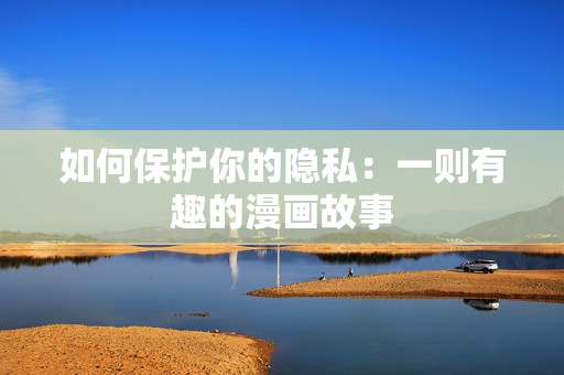 如何保护你的隐私：一则有趣的漫画故事