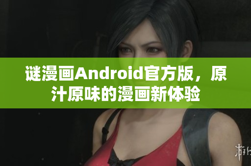 谜漫画Android官方版，原汁原味的漫画新体验