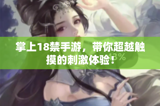 掌上18禁手游，带你超越触摸的刺激体验！