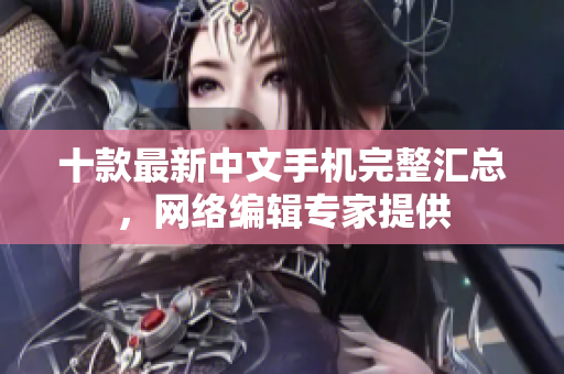十款最新中文手机完整汇总，网络编辑专家提供
