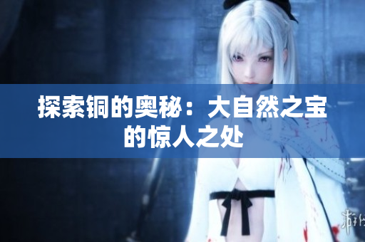 探索铜的奥秘：大自然之宝的惊人之处