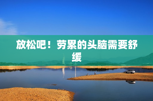 放松吧！劳累的头脑需要舒缓