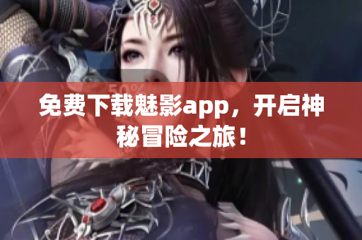 免费下载魅影app，开启神秘冒险之旅！