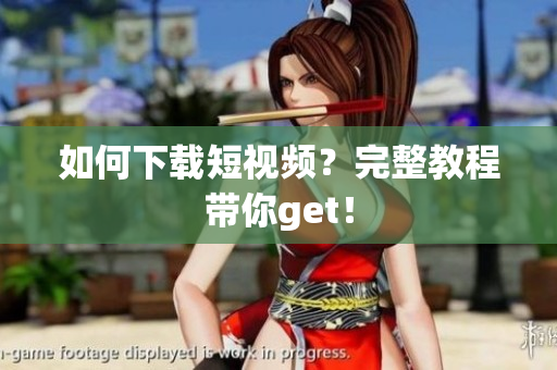 如何下载短视频？完整教程带你get！
