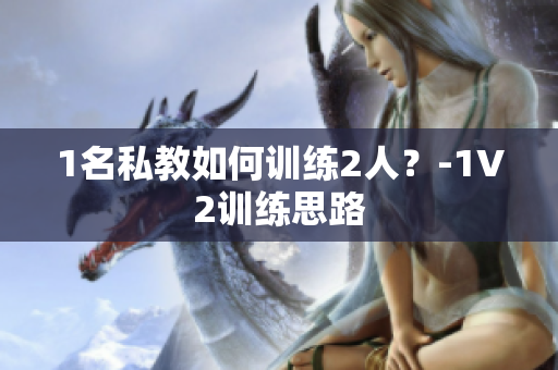 1名私教如何训练2人？-1V2训练思路
