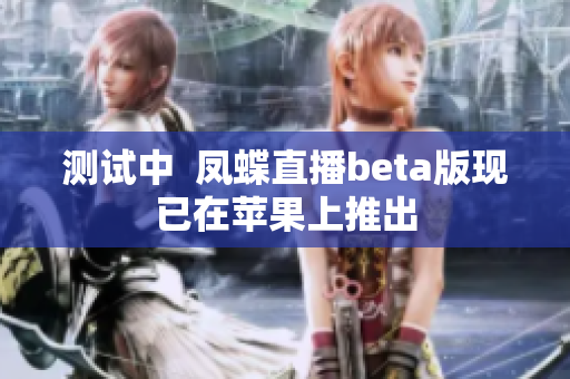 测试中  凤蝶直播beta版现已在苹果上推出