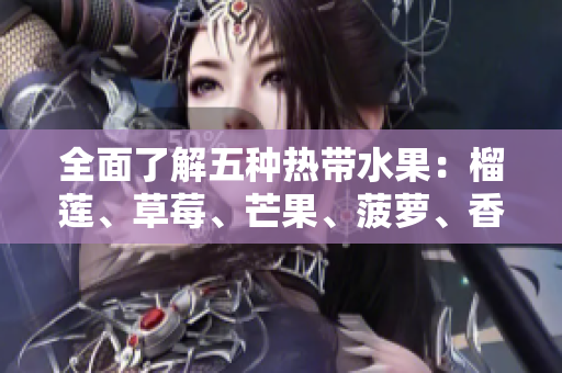 全面了解五种热带水果：榴莲、草莓、芒果、菠萝、香蕉