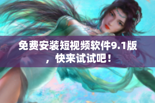 免费安装短视频软件9.1版，快来试试吧！