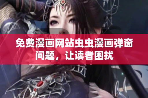 免费漫画网站虫虫漫画弹窗问题，让读者困扰