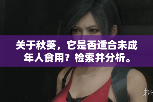 关于秋葵，它是否适合未成年人食用？检索并分析。