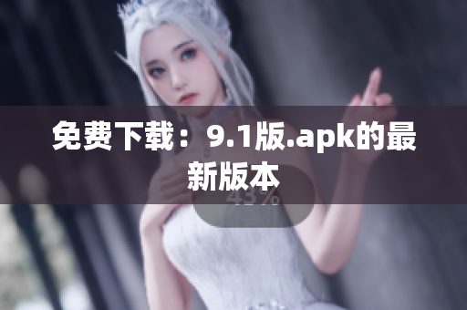 免费下载：9.1版.apk的最新版本