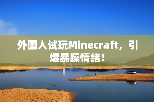 外国人试玩Minecraft，引爆暴躁情绪！