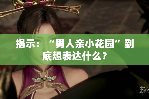 揭示：“男人亲小花园”到底想表达什么？