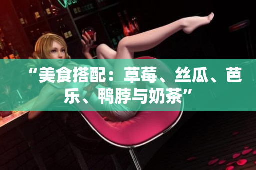 “美食搭配：草莓、丝瓜、芭乐、鸭脖与奶茶”