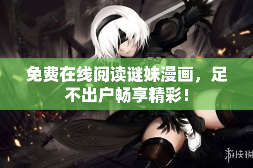 免费在线阅读谜妹漫画，足不出户畅享精彩！