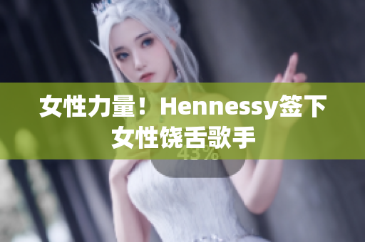女性力量！Hennessy签下女性饶舌歌手
