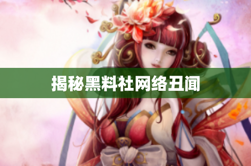 揭秘黑料社网络丑闻