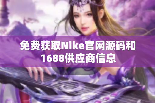 免费获取Nike官网源码和1688供应商信息