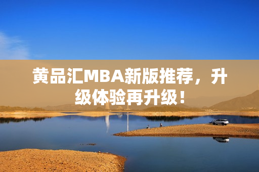 黄品汇MBA新版推荐，升级体验再升级！