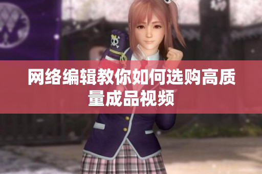 网络编辑教你如何选购高质量成品视频