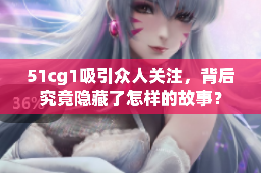 51cg1吸引众人关注，背后究竟隐藏了怎样的故事？