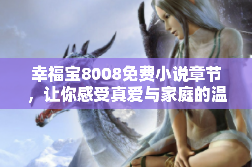 幸福宝8008免费小说章节，让你感受真爱与家庭的温暖
