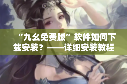 “九幺免费版”软件如何下载安装？——详细安装教程