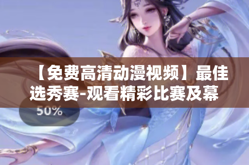 【免费高清动漫视频】最佳选秀赛-观看精彩比赛及幕后花絮