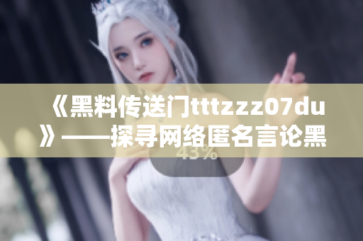 《黑料传送门tttzzz07du》——探寻网络匿名言论黑色产业链
