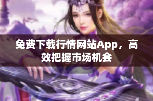 免费下载行情网站App，高效把握市场机会