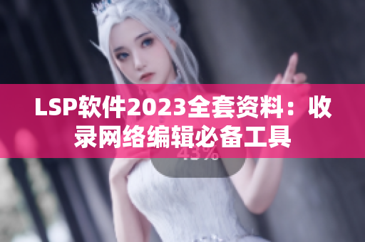 LSP软件2023全套资料：收录网络编辑必备工具