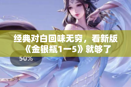 经典对白回味无穷，看新版《金银瓶1一5》就够了