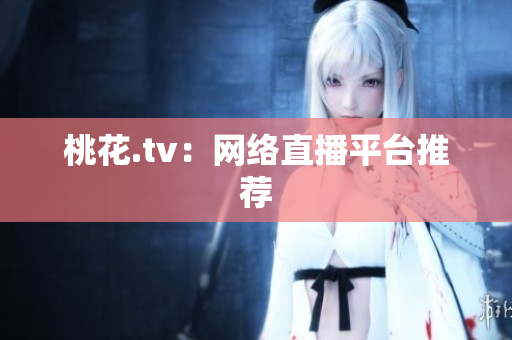 桃花.tv：网络直播平台推荐