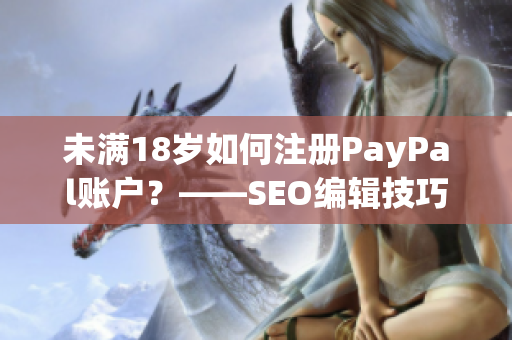 未满18岁如何注册PayPal账户？——SEO编辑技巧