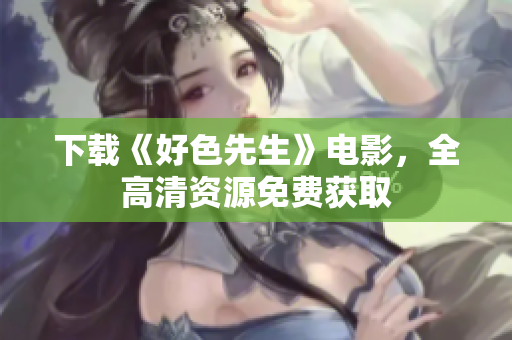 下载《好色先生》电影，全高清资源免费获取