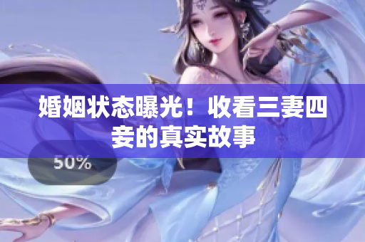 婚姻状态曝光！收看三妻四妾的真实故事